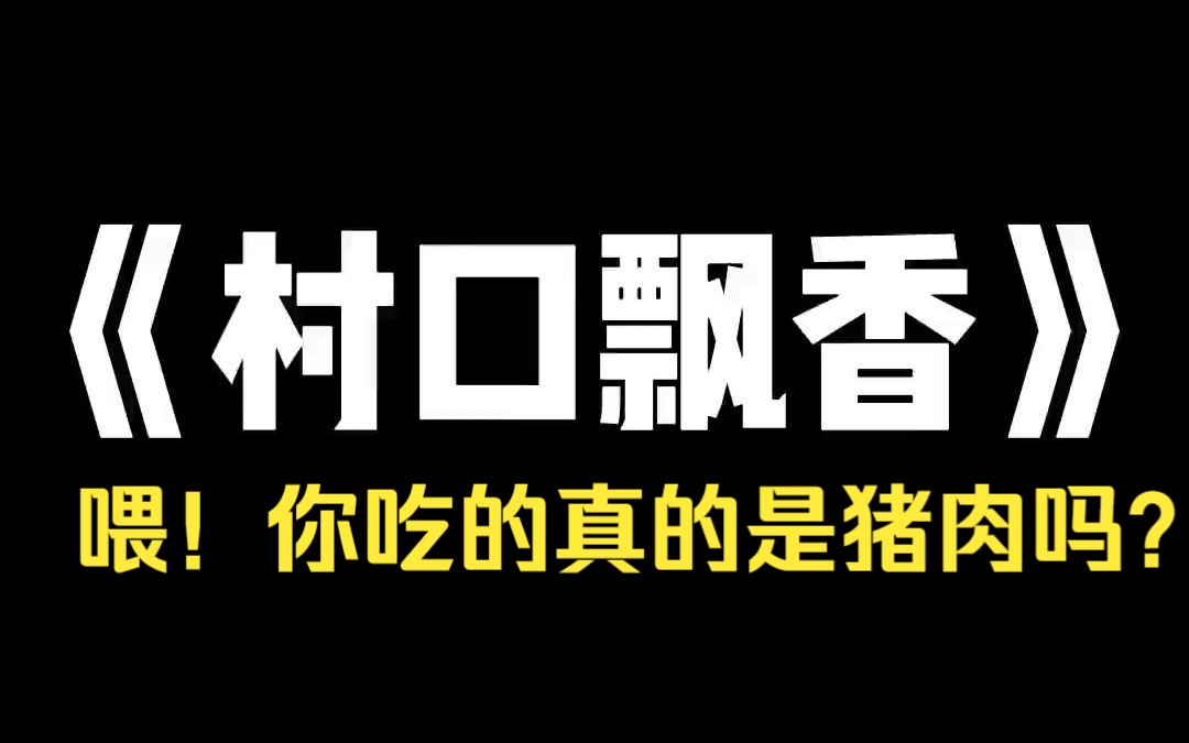 小说推荐~《村口飘香》我小时候,村里有很多肥胖的人,足足有四五百斤,走起路来摇摇晃晃的,像是肥猪,村里人都叫他们「土肉」.土肉的脾气非常...