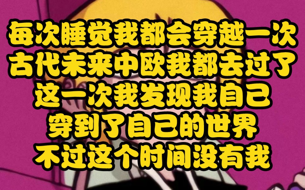 每次睡觉我都会穿越,有时候是古代,有时候是未来,也有可能是中世纪欧洲.这次我又穿越了,不过时间来到了现代,跟我真身一个时代,只不过等我找...