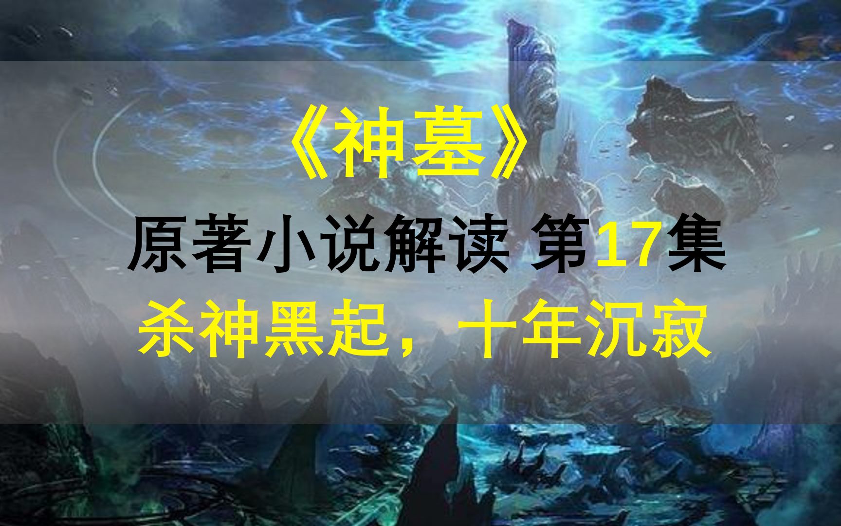 [图]【星罗说书】神墓原著小说解读，第十七集，杀神黑起，十年沉寂！