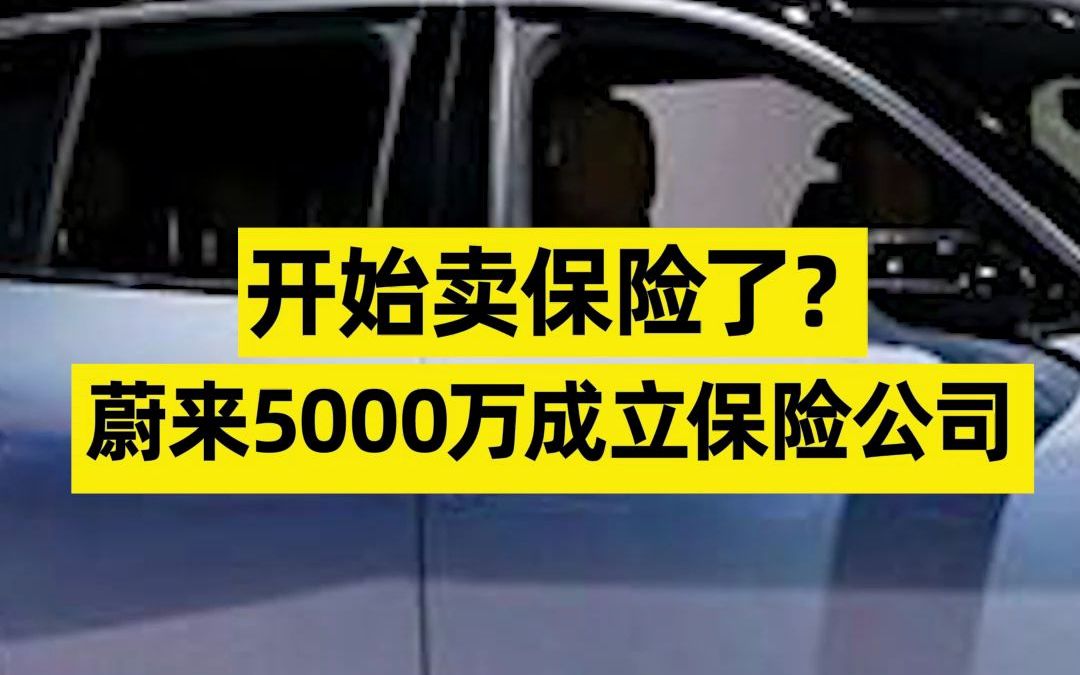 开始卖保险了?蔚来5000万成立保险公司哔哩哔哩bilibili