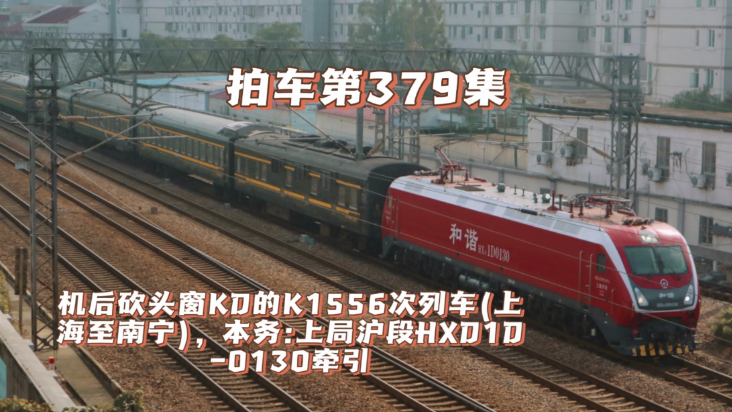 拍车第379集:机后砍头窗KD的K1556次列车(上海至南宁),本务:上局沪段HXD1D0130牵引哔哩哔哩bilibili