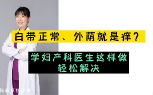 Download Video: 白带正常、外荫就是痒？学妇产科医生这样做，轻松解决