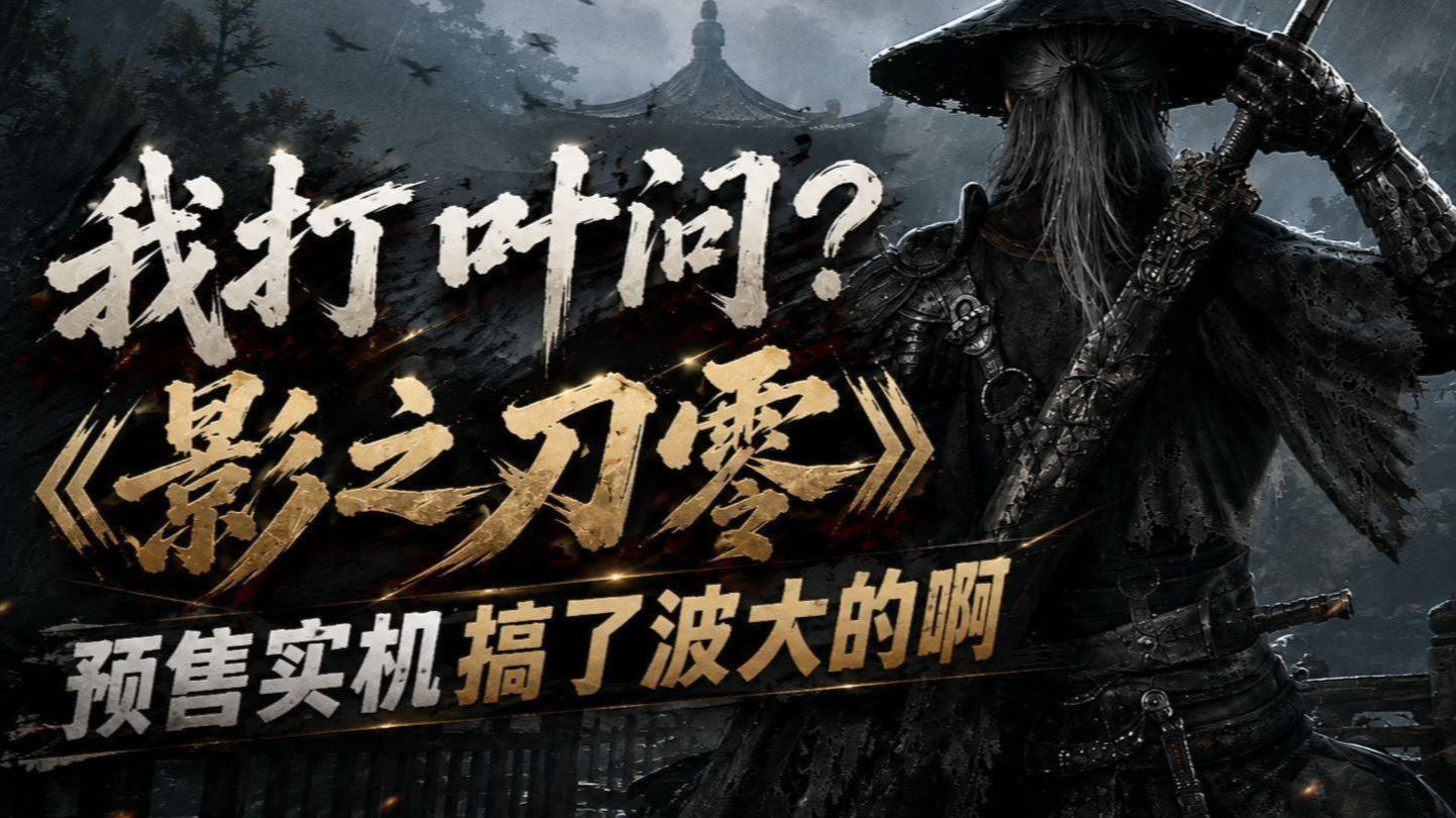 我打叶问？《影之刃零》这预售实机真搞了波大的啊