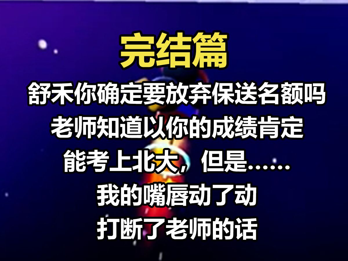 【完结文】「舒禾,你确定要放弃保送名额吗?老师知道以你的成绩肯定能考上北大,但是……」 我的嘴唇动了动,打断了老师的话, 「老师,我不放弃这...