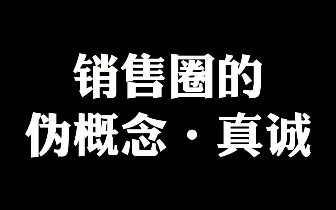 销售圈的伪概念“真诚”哔哩哔哩bilibili