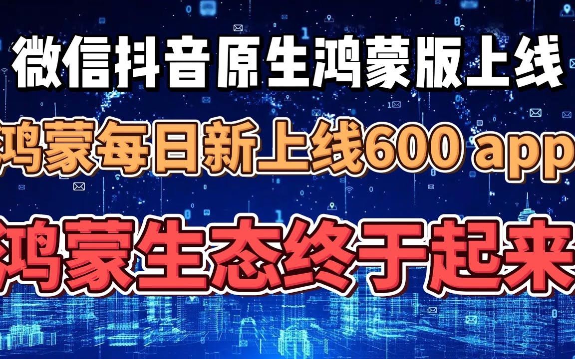 抖音微信原生鸿蒙版上线,原生鸿蒙每日上线600 APP,鸿蒙生态终于起来了哔哩哔哩bilibili