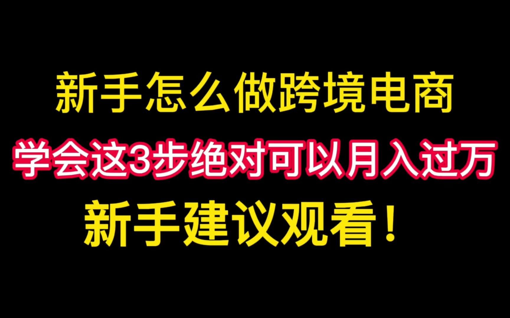 新手怎么做跨境电商,学会这3步绝对可以月入过万,新手建议观看!哔哩哔哩bilibili