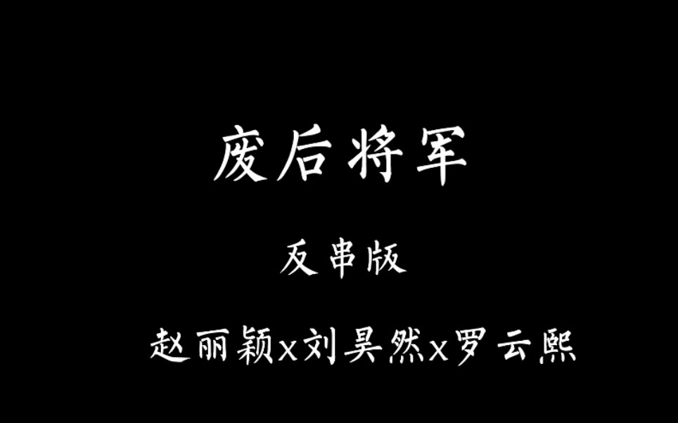 (反串版)废后将军 赵丽颖x刘昊然x罗云熙哔哩哔哩bilibili