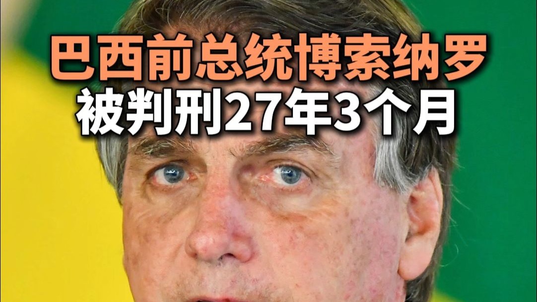 巴西前总统博索纳罗被判刑27年3个月