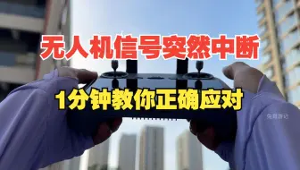 无人机信号突然中断失联，1分钟教你正确应对
