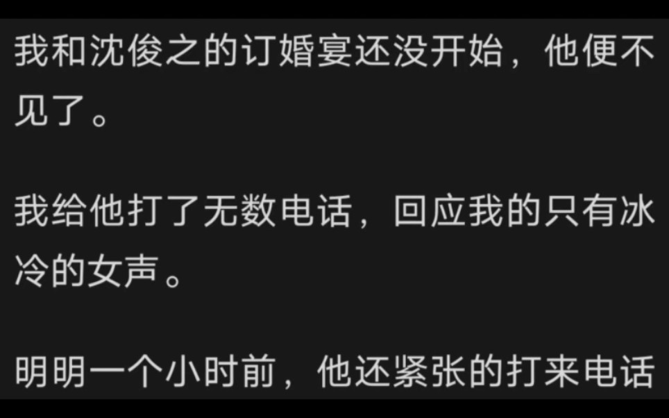 我和沈俊之的订婚宴还没开始,他便不见了.我给他打了无数电话,回应我的只有冰冷的女声.明明一个小时前,他还紧张的打来电话哔哩哔哩bilibili