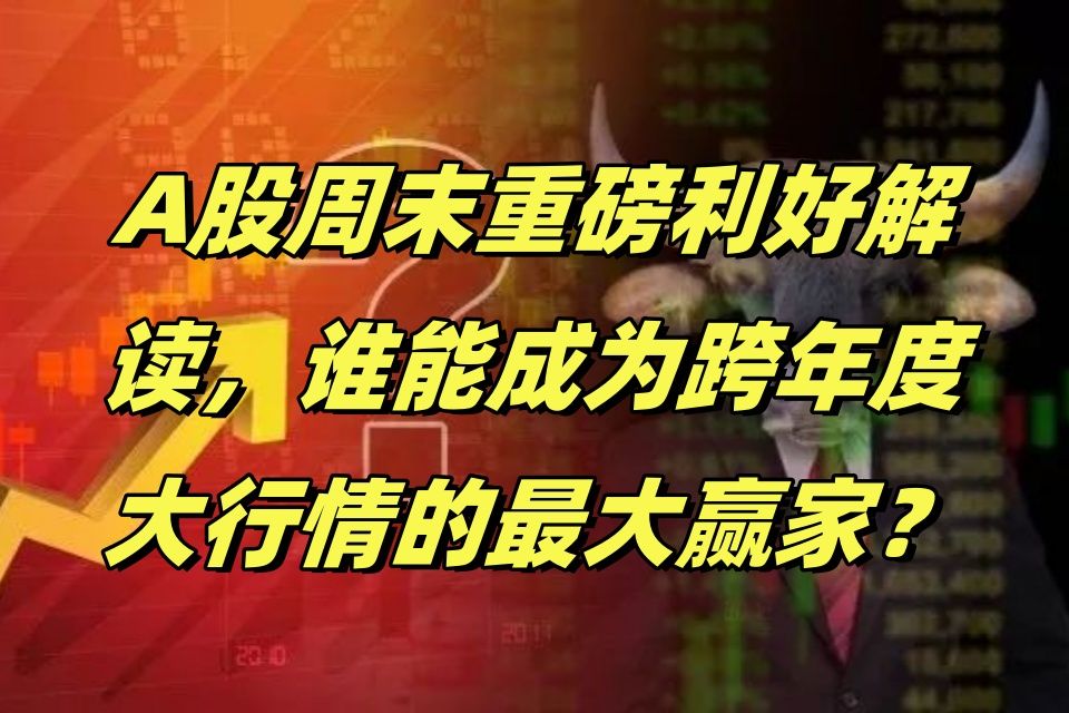 A股周末重磅利好解读,谁能成为跨年度大行情的最大赢家?哔哩哔哩bilibili