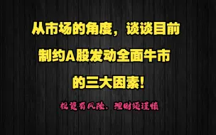 Download Video: 从市场的角度，谈谈目前制约A股发动全面牛市的三大因素！