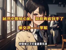 Download Video: 【秘书小姐够心机，总裁真追到手了】——萧文淇季繁无删减阅读!