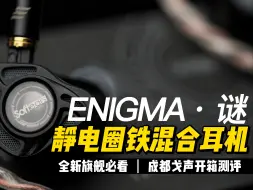 下载视频: 成都戈声开箱测评｜旗舰静电圈铁耳机-Softears Enigma（好不容易蹲到的洋仔还不快来瞅瞅）