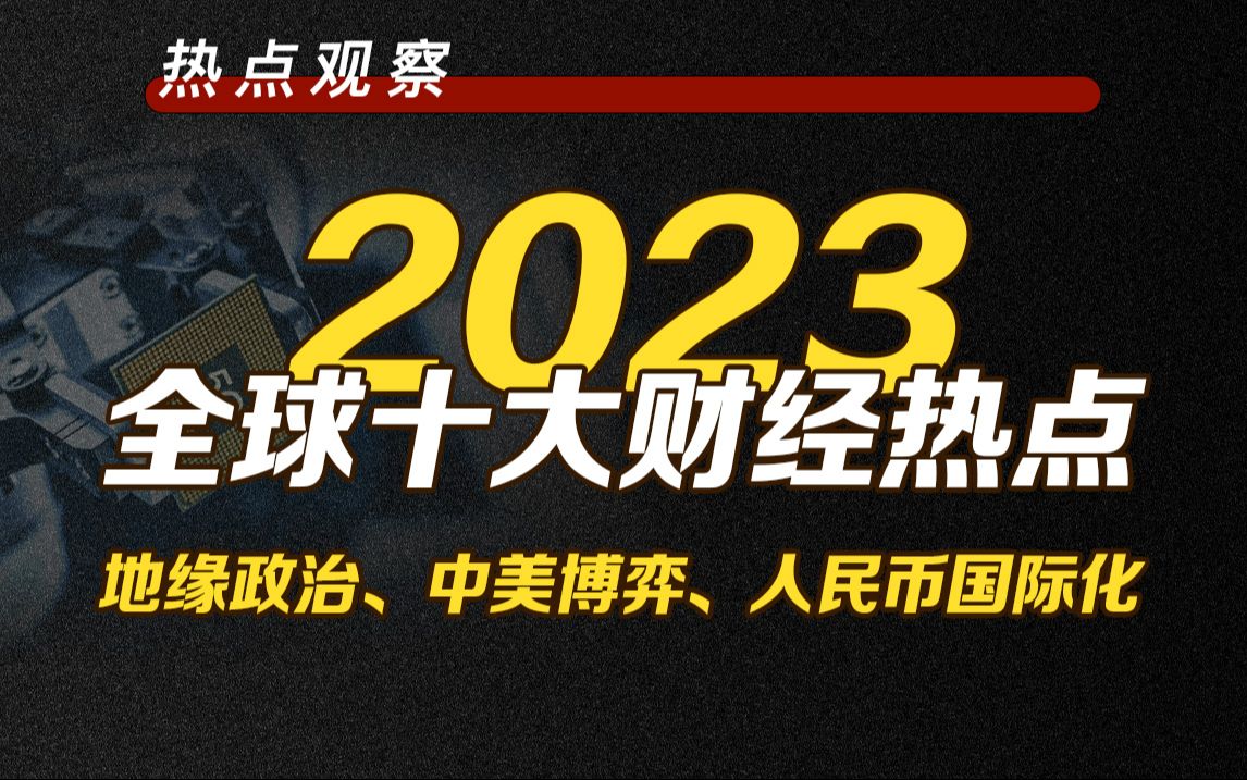 2023年全球十大财经事件盘点 | 地缘政治、中美博弈、人民币国际化...哔哩哔哩bilibili