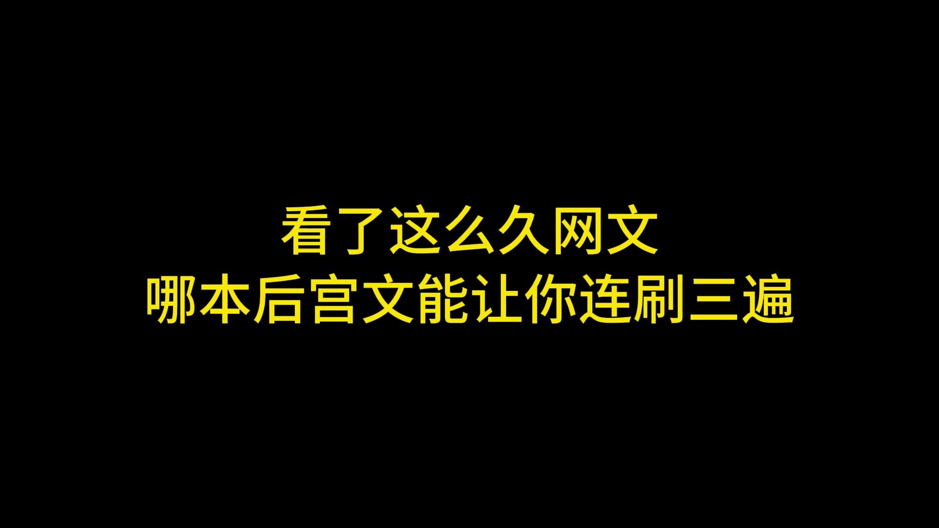 看了这么久网文,那本后宫文能够让你连刷三遍哔哩哔哩bilibili