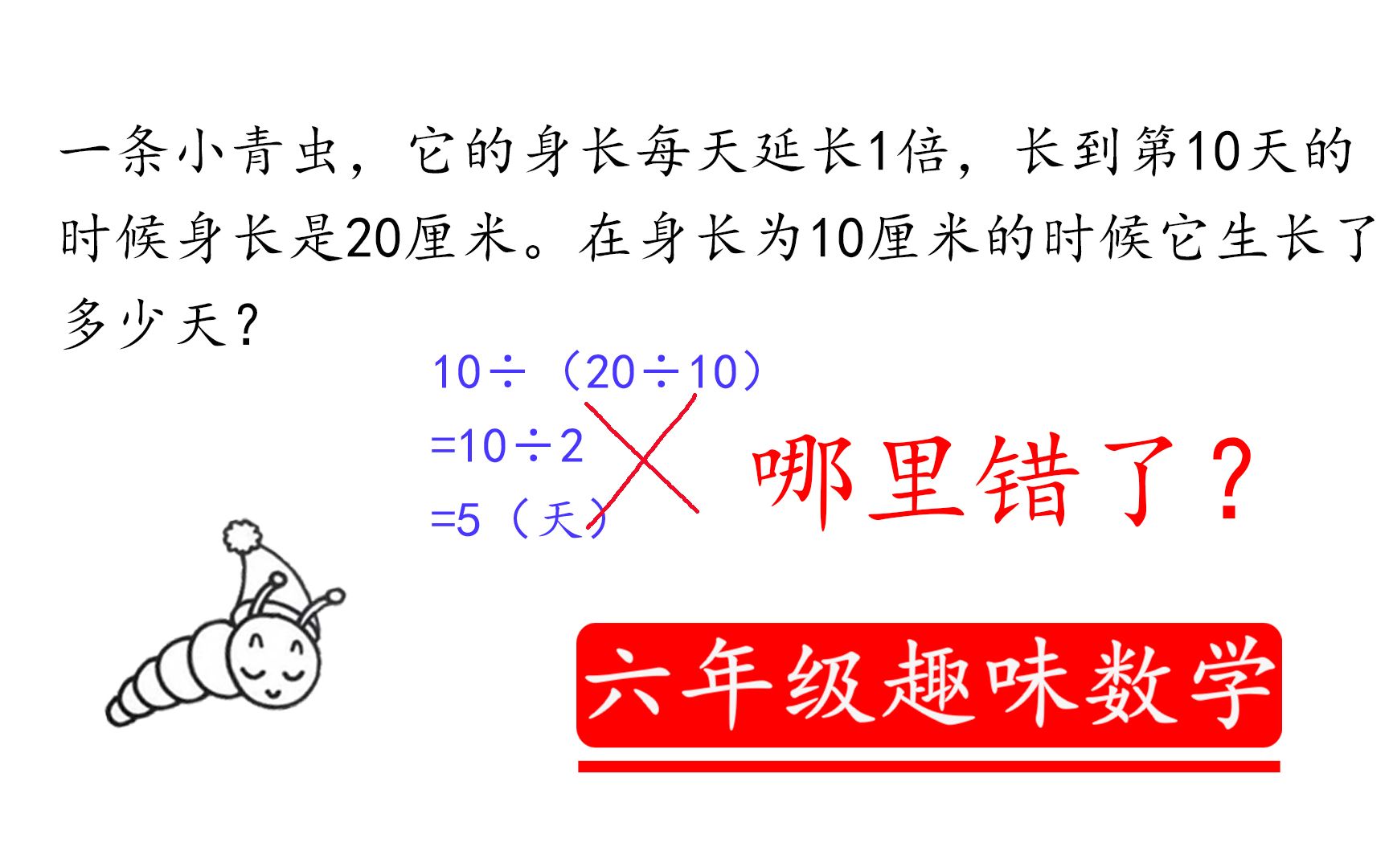 【趣味数学】一条小青虫,它的身长每天延长1倍,长到第10天的时候身长是20厘米.在身长为10厘米的时候它生长了多少天?哔哩哔哩bilibili