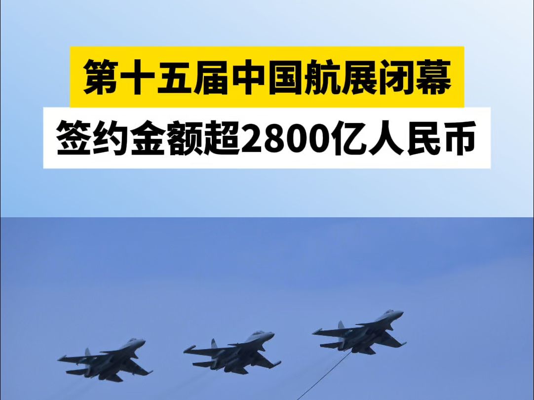 第十五届中国航展闭幕,签约金额超2800亿人民币哔哩哔哩bilibili