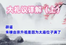 下载视频: 辟谣朱棣由宗升祖是因为太庙位子满了，大礼议详解（上）