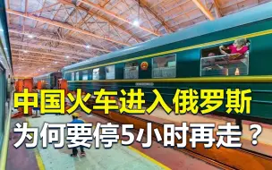 中国火车进入俄罗斯，为何要停5小时才能走？火车换底盘了解一下