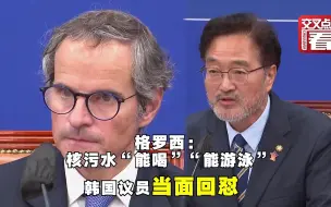 下载视频: 韩国议员当面回怼格罗西“核污水能喝”言论