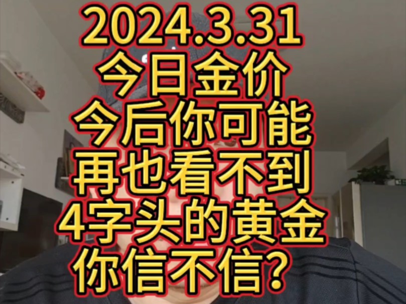 2024.3.31 今日金价,我要是说今后你可能再也看不到4字头的黄金了,你信不信?哔哩哔哩bilibili