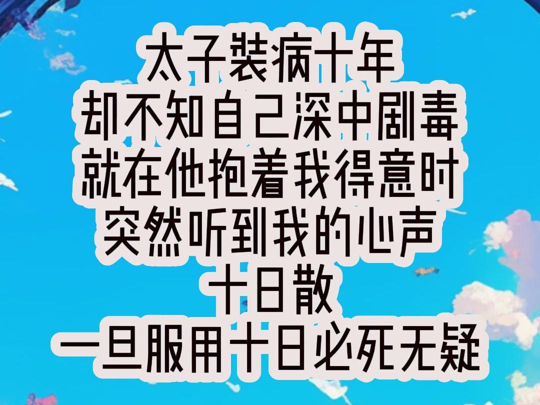 [图]太子装病十年 却不知自己深中剧毒 就在他抱着我得意时 突然听到我的心声 十日散 一旦服用十日必死无疑