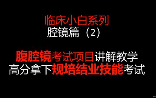 临床小白系列:腹腔镜考试项目讲解教学,高分拿下规培结业技能考试哔哩哔哩bilibili