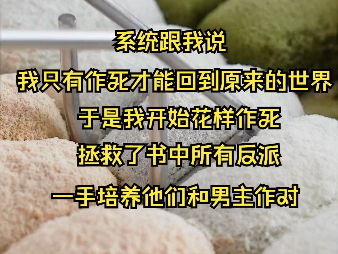 (系列文)系统跟我说我只有作死才能回到原来的世界.于是我开始花样作死,拯救了书中所有反派.一手培养他们和男主作对.结果没等男主来杀死我反派...