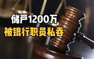 下载视频: 1200万血汗钱被银行职员私自转走，储户还要担责8成，凭什么