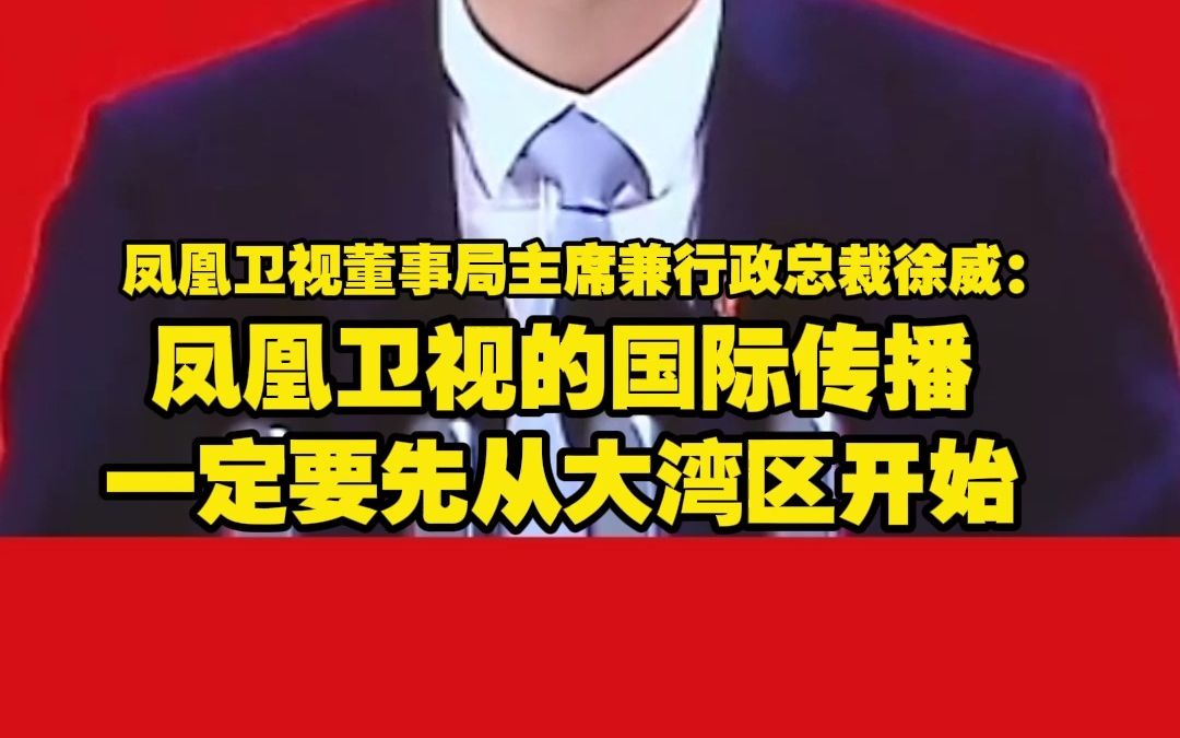 凤凰卫视董事局主席兼行政总裁徐威:凤凰卫视的国际传播一定要先从大湾区开始哔哩哔哩bilibili