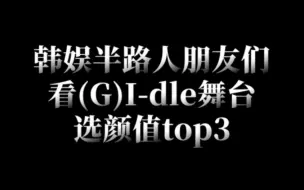 Download Video: 韩娱半路人朋友们看(G)I-dle舞台选颜值top3