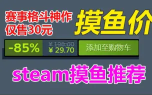 Download Video: 赛事级格斗神作！近200元现在只卖30！steam本周打折游戏摸鱼念叨念叨