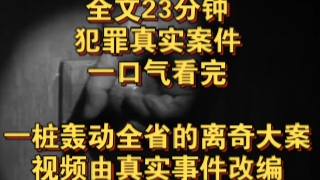 [图]（完结文）犯罪真实案件——一桩轰动全省的离奇大案，视频由真实事件改编……