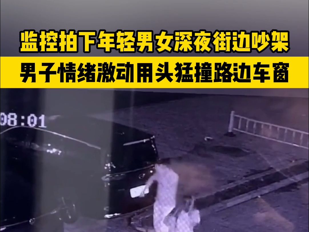 监控拍下年轻男女深夜街边吵架,男子情绪激动用头猛撞路边车窗.