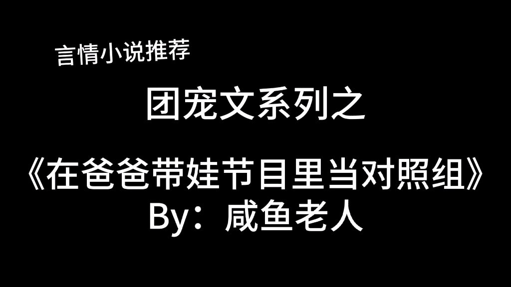 [图]完结言情推文，团宠文《在爸爸带娃节目里当对照组》by：咸鱼老人，可可爱爱的团宠综艺文～