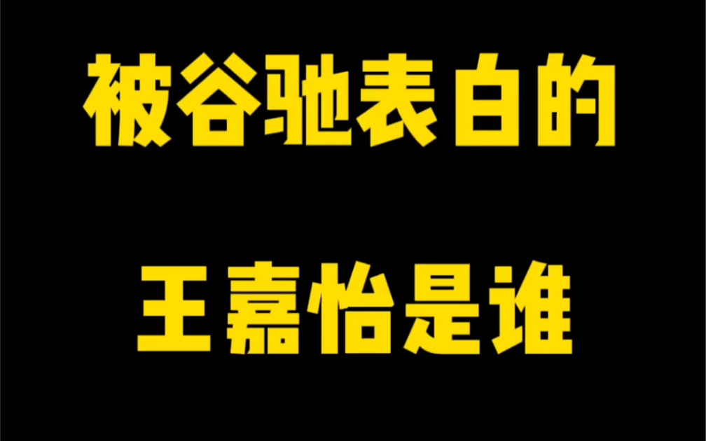 被谷驰表白的王嘉怡是谁?哔哩哔哩bilibili