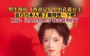 Download Video: 男生模仿西游记里的孔雀公主，“金巧巧本人看了都得愣两秒吧！”网友：这女的给他当，我去做男的了。