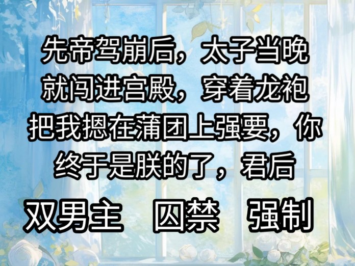 先帝驾崩后,太子当晚就闯进宫殿,穿着龙袍把我摁在蒲团上强要哔哩哔哩bilibili