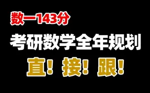 Download Video: 考研数一143分 | 数学复习全年规划，跟着学就对了！