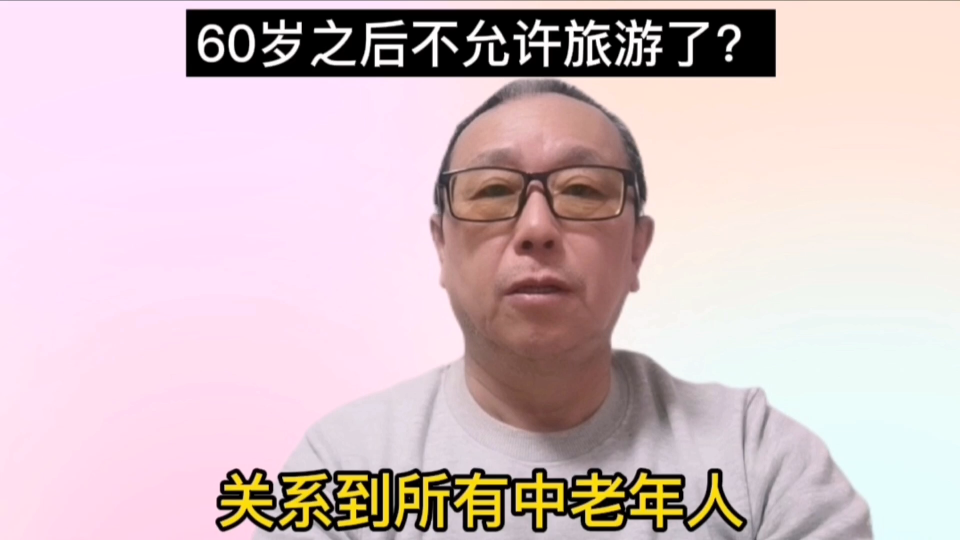 60岁之后不允许旅游了,新规定关系到所有中老年人,是真的吗?哔哩哔哩bilibili