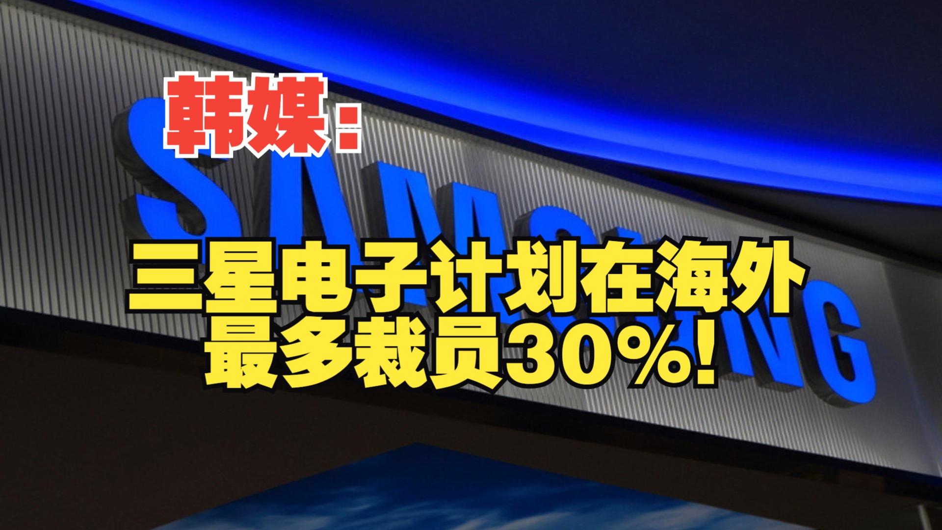 韩媒:三星电子计划在海外最多裁员30%!哔哩哔哩bilibili