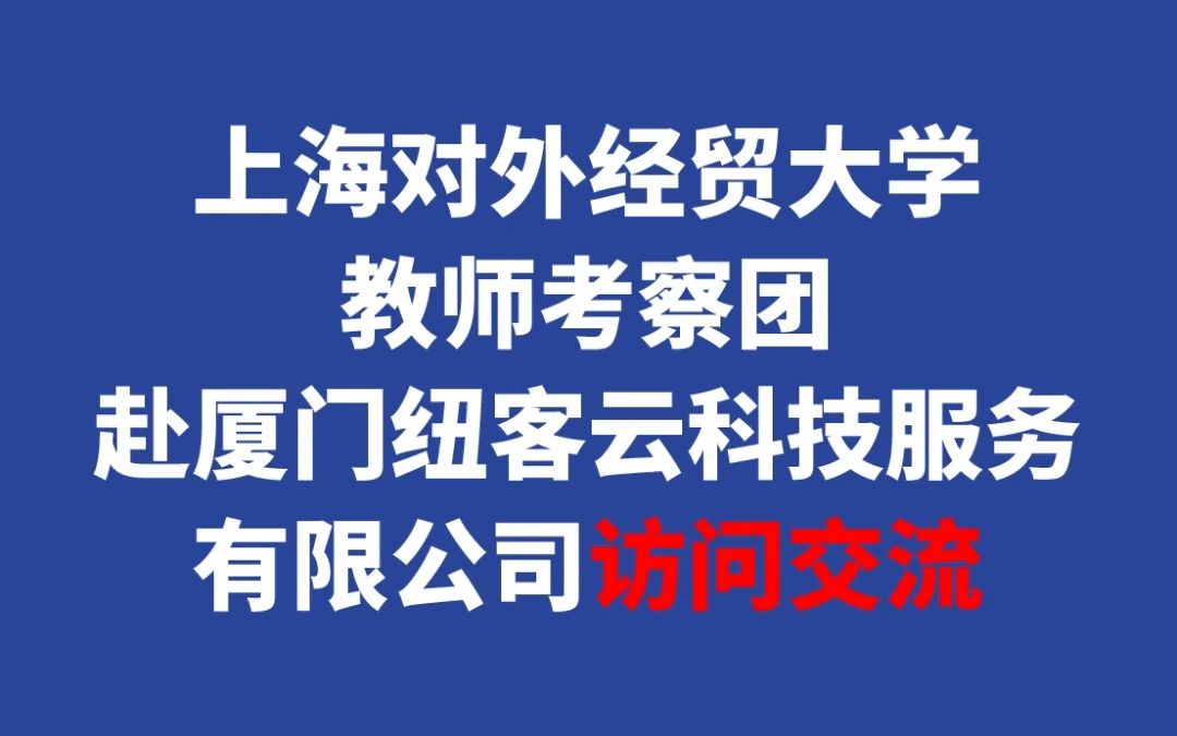 上海对外经贸大学教师考察团赴厦门纽客云科技服务有限公司访问交流哔哩哔哩bilibili