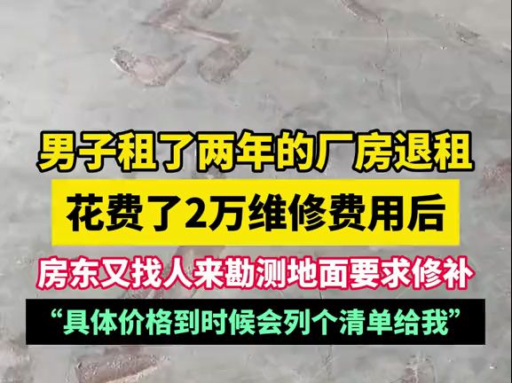 男子租了两年的厂房退租花费了2万维修费用后,房东又找人来勘测地面要求修补:具体价格到时候会列清单!哔哩哔哩bilibili