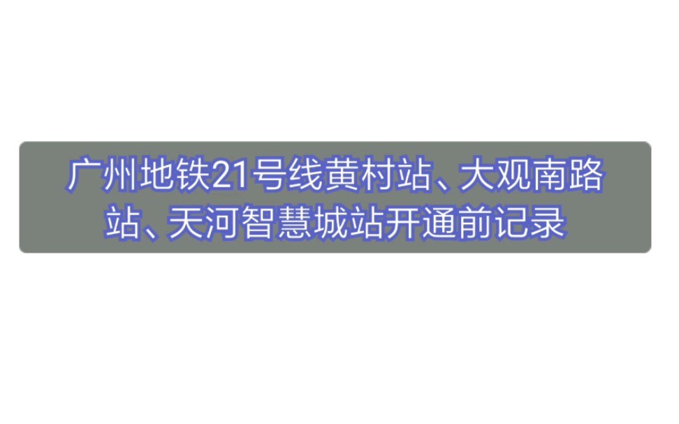 【广州地铁21号线】黄村站、大观南路站、天河智慧城站开通前夕记录哔哩哔哩bilibili