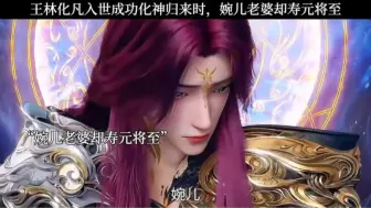 Download Video: 王林化凡入世成功化神归来时，婉儿老婆却寿元将至