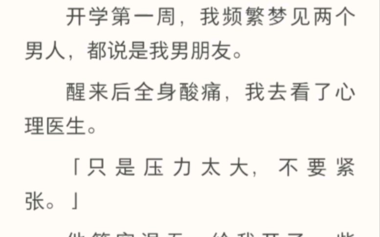 [图]开学第一周，我频繁梦见两个男人，都说是我男朋友。醒来后全身酸痛。后来我发现梦更长了。梦里另一个男人扣住我的手，轻笑道：都说了，让你量小一点，时间太长，她受不了。