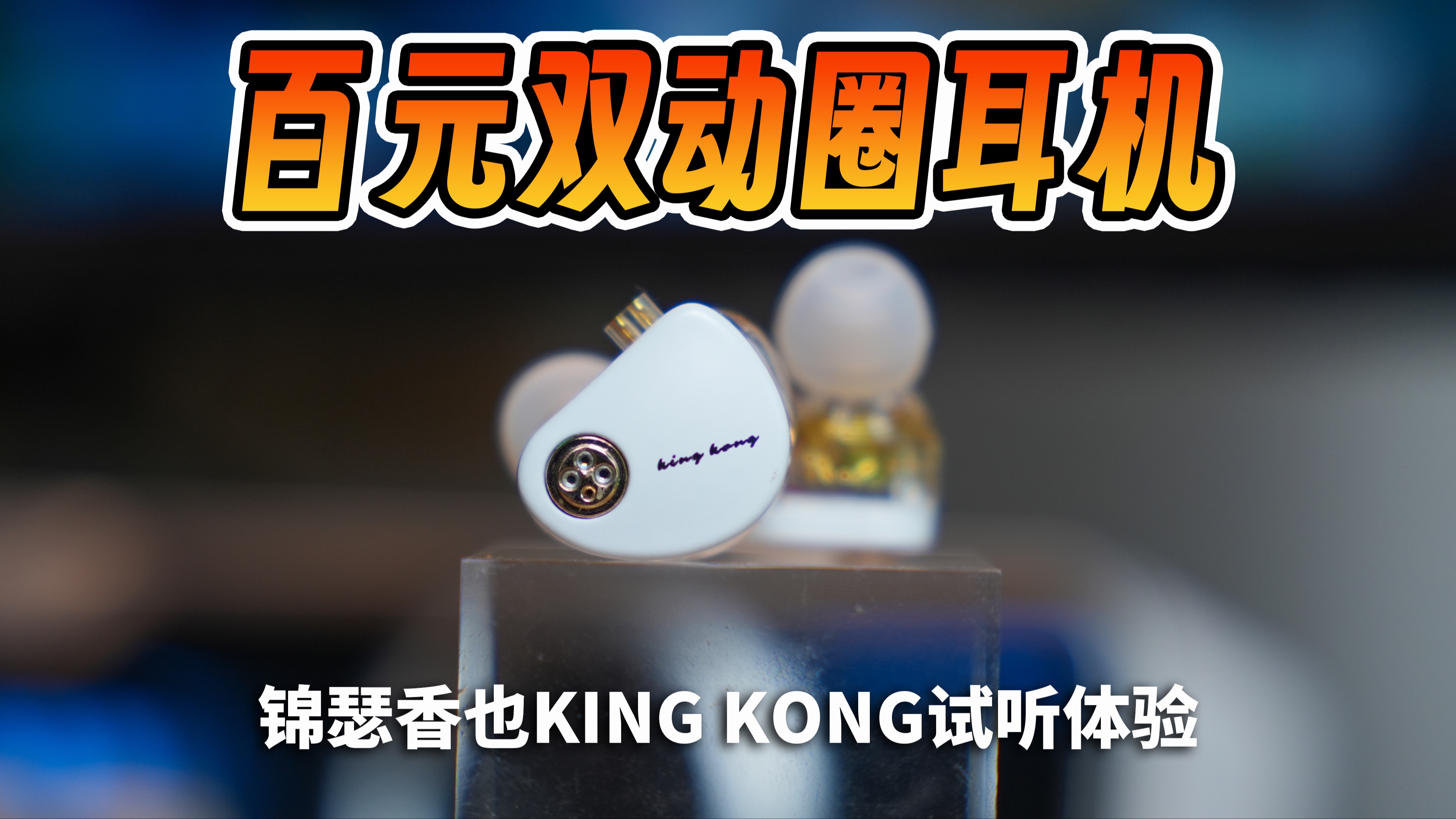 99元的耳机还能更卷?锦瑟香也king kong试听体验哔哩哔哩bilibili