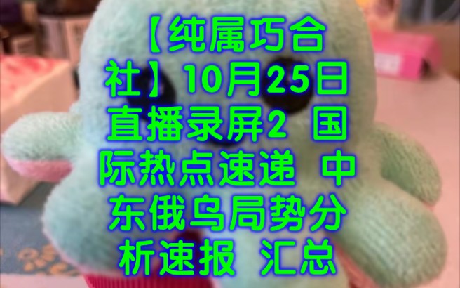 【纯属巧合社】10月25日直播录屏2 国际热点速递 中东俄乌局势分析速报 汇总俄罗斯 乌克兰 以色列 美国 伊朗 巴勒斯坦 俄乌局势 巴以冲突 黎以冲突 黎巴嫩...